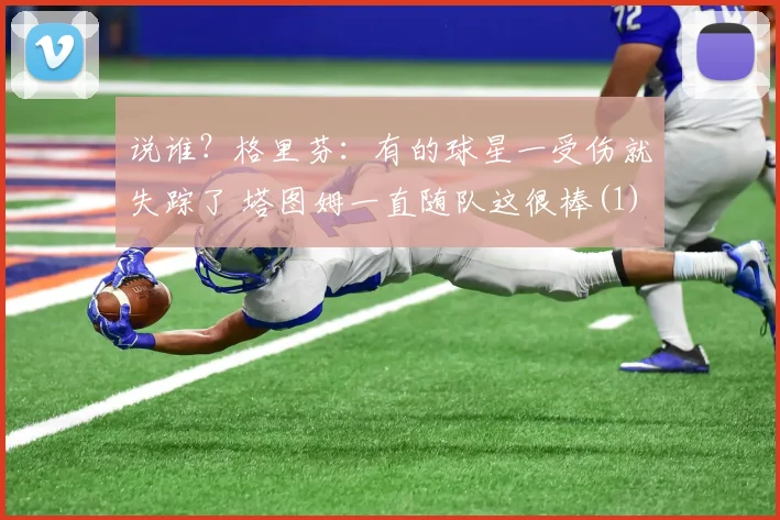 说谁？格里芬：有的球星一受伤就失踪了 塔图姆一直随队这很棒(1)