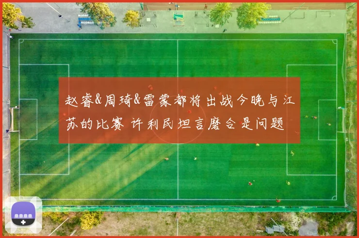 赵睿&周琦&雷蒙都将出战今晚与江苏的比赛 许利民坦言磨合是问题