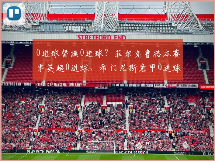 0进球替换0进球？菲尔克鲁格本赛季英超0进球，希门尼斯意甲0进球
