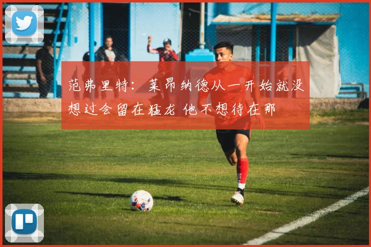 范弗里特：莱昂纳德从一开始就没想过会留在猛龙 他不想待在那
