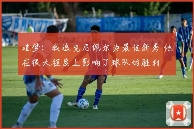 追梦：我选克尼佩尔为最佳新秀 他在很大程度上影响了球队的胜利