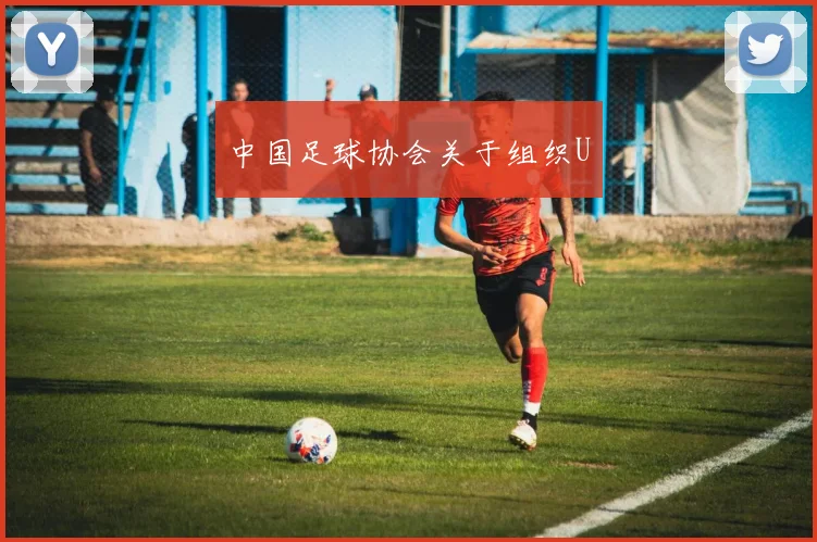 中国足球协会关于组织U
