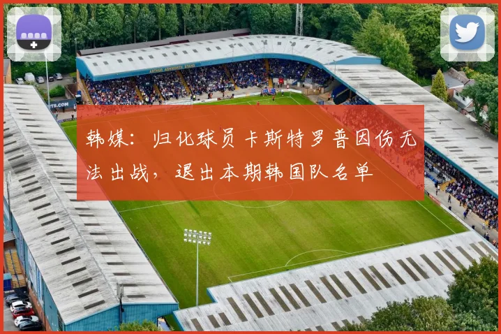 韩媒：归化球员卡斯特罗普因伤无法出战，退出本期韩国队名单