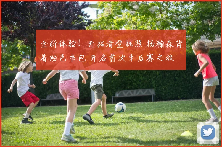 全新体验！开拓者登机照 杨瀚森背着粉色书包 开启首次季后赛之旅